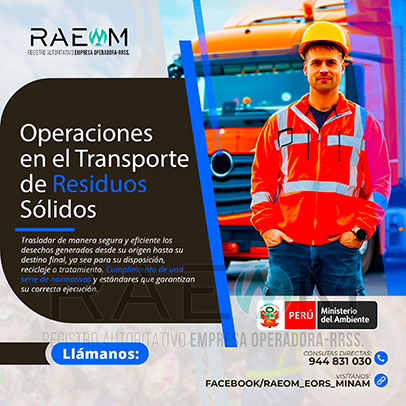 RAEOMINAM.COM RAEOMINAM RAEOM Registro Autoritativo de Empresas Operadoras MINAM, para transporte de Residuos Sólidos. Para brindar un servicio eficiente y responsable en Operaciones de Transporte de Residuos Sólidos:
                                a) Clasificación, Registro y Segregación de Residuos 
                                b) Planificación de Rutas y Logística 
                                c) Uso de Vehículos Especializados. 
                                d) Capacitación del Personal para el Cumplimiento de Normativas.
                                e) Entrega y Correcta Disposición Final Responsable de RR.SS.